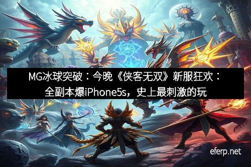 MG冰球突破：今晚《侠客无双》新服狂欢：全副本爆iPhone5s，史上最刺激的玩家盛宴！